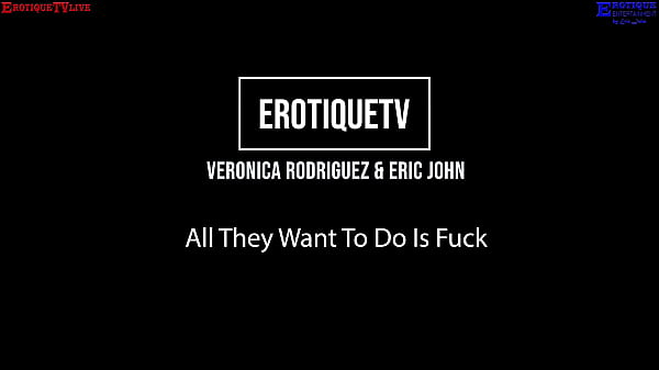 Erotique Entertainment – VERONICA RODRIGUEZ All They Want To Do Is Fuck ERIC JOHN ErotiqueTVLive